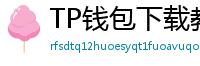 TP钱包下载教程 - 新手必看｜TP钱包全平台下载图文教程